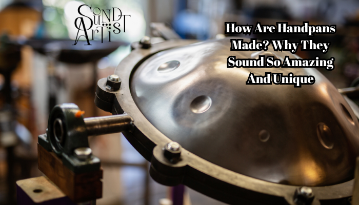 How are handpans made? Why they sound so amazing and unique